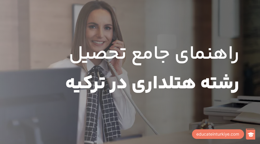 تحصیل رشته هتلداری در ترکیه؛ راهنمای جامع پذیرش و شهریه ۲۰۲۶